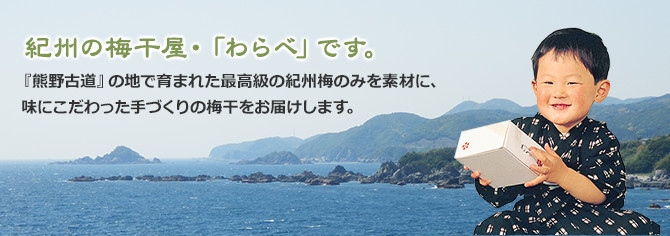 紀州の梅干屋わらべです。熊野古道の地で生まれた最高級の紀州梅のみを素材に、味にこだわった手づくりの梅干しをお届けします。